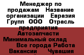 Менеджер по продажам › Название организации ­ Евразия Групп, ООО › Отрасль предприятия ­ Автозапчасти › Минимальный оклад ­ 50 000 - Все города Работа » Вакансии   . Чувашия респ.,Алатырь г.